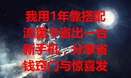 我用1年靠搭配流量卡省出一台新手机，分享省钱窍门与惊喜发现