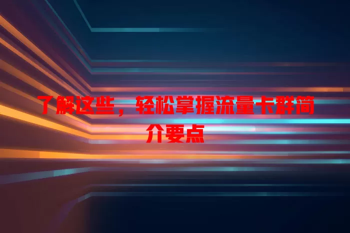 了解这些，轻松掌握流量卡群简介要点
