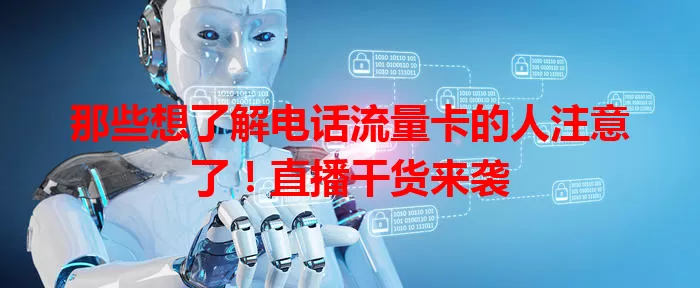 那些想了解电话流量卡的人注意了！直播干货来袭