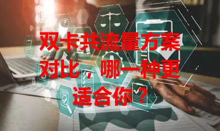 双卡共流量方案对比，哪一种更适合你？