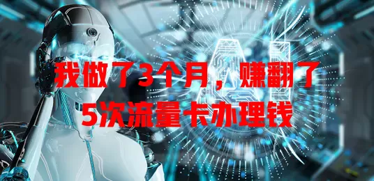 我做了3个月，赚翻了5次流量卡办理钱