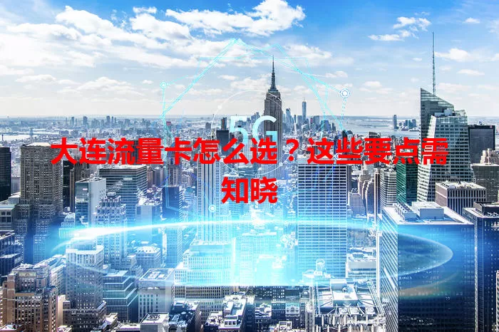 大连流量卡怎么选？这些要点需知晓