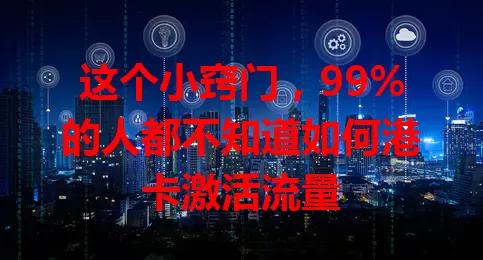 这个小窍门，99%的人都不知道如何港卡激活流量