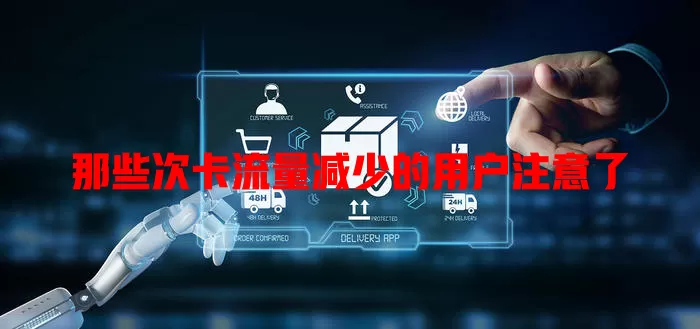 那些次卡流量减少的用户注意了