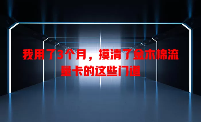 我用了3个月，摸清了金木棉流量卡的这些门道