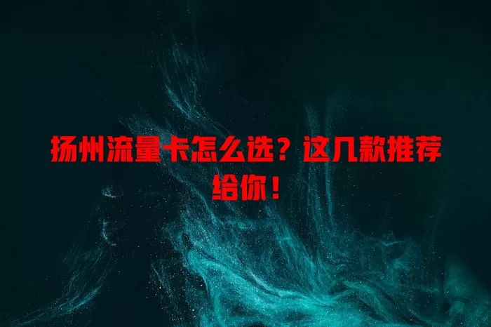 扬州流量卡怎么选？这几款推荐给你！