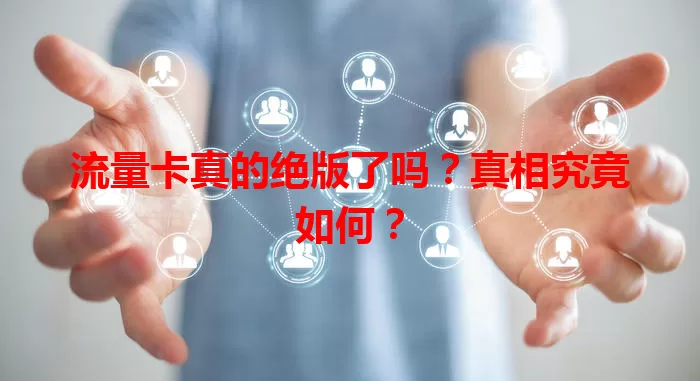 流量卡真的绝版了吗？真相究竟如何？