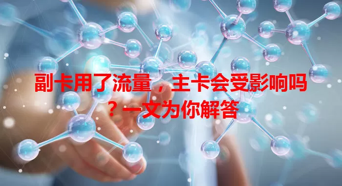 副卡用了流量，主卡会受影响吗？一文为你解答