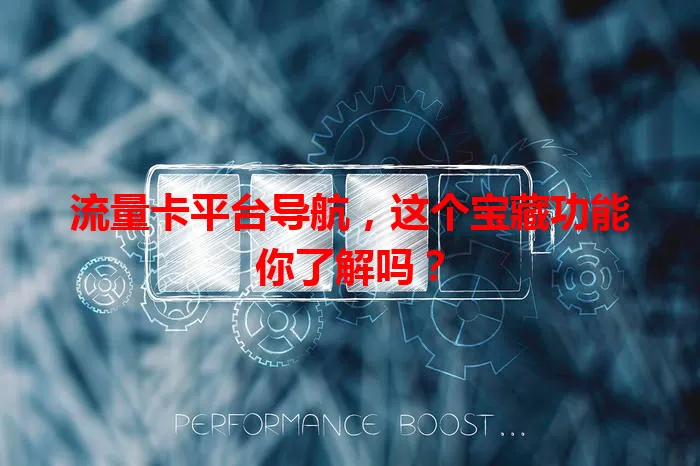 流量卡平台导航，这个宝藏功能你了解吗？