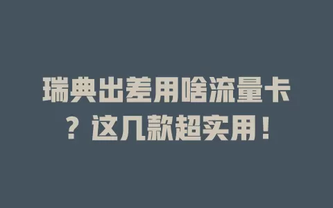 瑞典出差用啥流量卡？这几款超实用！