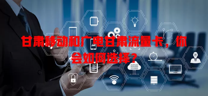 甘肃移动和广电甘肃流量卡，你会如何选择？