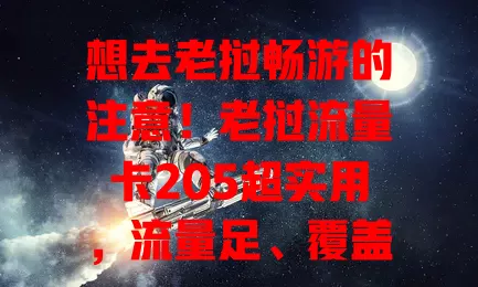 想去老挝畅游的注意！老挝流量卡205超实用，流量足、覆盖广、套餐合理，助你旅途网络无忧