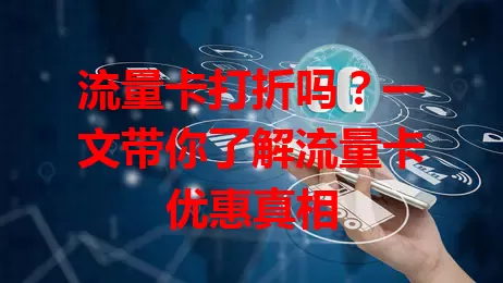 流量卡打折吗？一文带你了解流量卡优惠真相