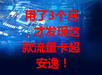用了3个月，才发现这款流量卡超安逸！