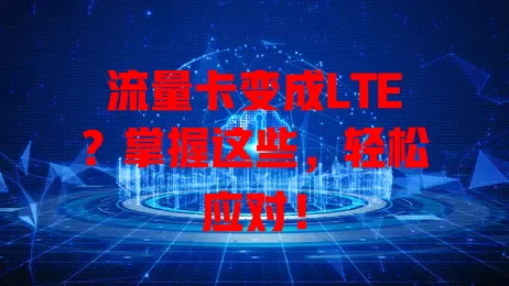 流量卡变成LTE？掌握这些，轻松应对！
