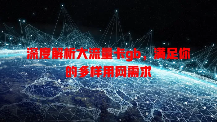 深度解析大流量卡gb，满足你的多样用网需求