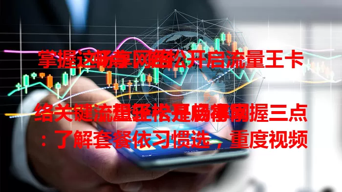 掌握这3点，轻松开启流量王卡畅享网络

流量王卡是畅享网络关键，想轻松开启得掌握三点：了解套餐依习惯选，重度视频爱好者选大流量防卡顿；熟悉使用规则免花冤枉钱；关注服务质量，遇问题能快速解决。掌握这三点，尽享网络便利。