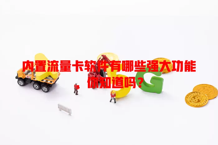 内置流量卡软件有哪些强大功能，你知道吗？