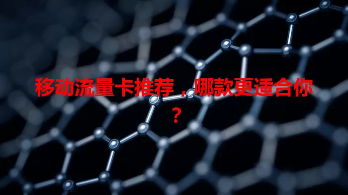 移动流量卡推荐，哪款更适合你？