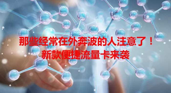 那些经常在外奔波的人注意了！新款便捷流量卡来袭