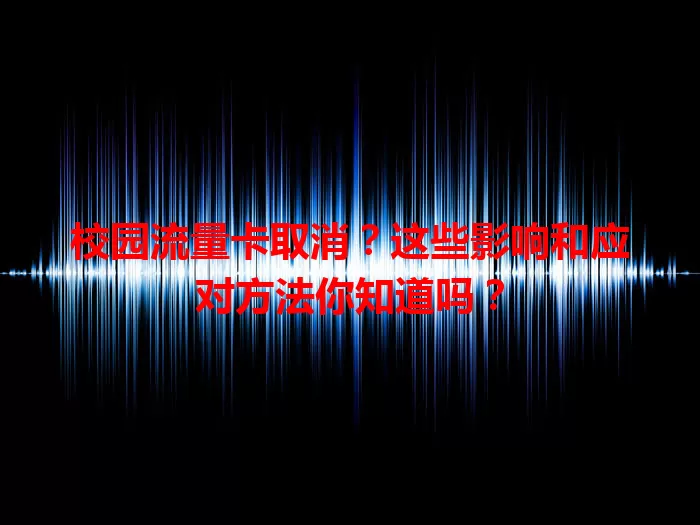 校园流量卡取消？这些影响和应对方法你知道吗？