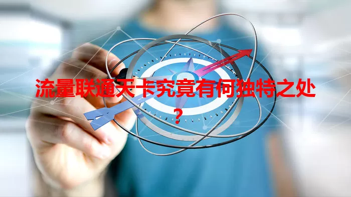 流量联通天卡究竟有何独特之处？