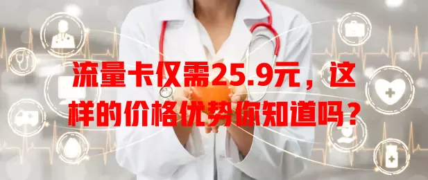 流量卡仅需25.9元，这样的价格优势你知道吗？