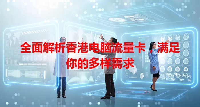 全面解析香港电脑流量卡，满足你的多样需求
