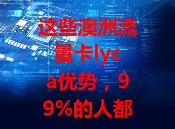 这些澳洲流量卡lyca优势，99%的人都不知道
