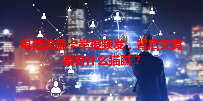 电话流量卡举报频发，背后究竟藏着什么猫腻？
