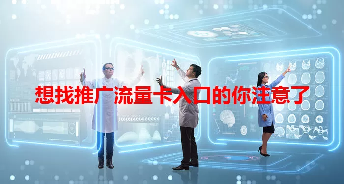 想找推广流量卡入口的你注意了