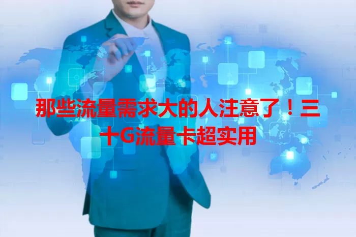 那些流量需求大的人注意了！三十G流量卡超实用