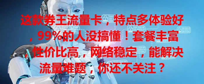 这款券王流量卡，特点多体验好，99%的人没搞懂！套餐丰富，性价比高，网络稳定，能解决流量难题，你还不关注？