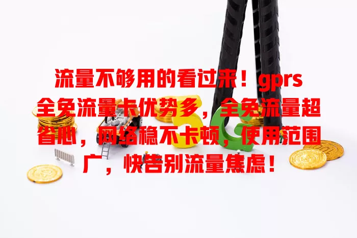 流量不够用的看过来！gprs全免流量卡优势多，全免流量超省心，网络稳不卡顿，使用范围广，快告别流量焦虑！