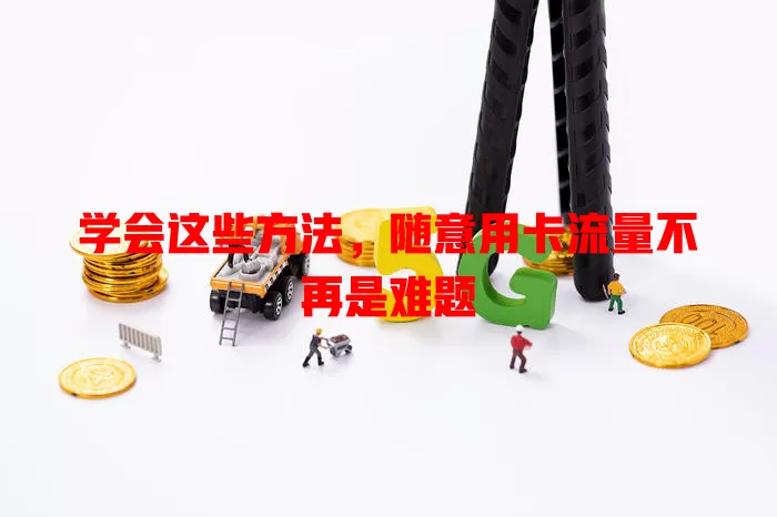 学会这些方法，随意用卡流量不再是难题