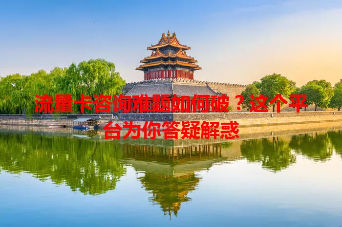 流量卡咨询难题如何破？这个平台为你答疑解惑