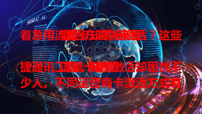 着急用流量卡却不会激活？这些激活方法快来看

流量卡是便捷通讯工具，新卡激活却困扰不少人。不同运营商卡激活方式有别，分线上线下。激活前备好材料，线上按提示填信息提交验证，线下带材料去营业厅。激活后简单设置网络接入点，按步骤操作就能畅享流量。
