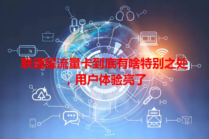 联通耀流量卡到底有啥特别之处，用户体验亮了