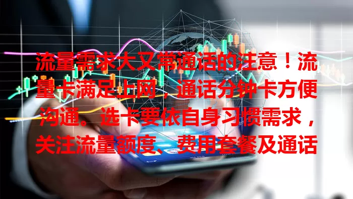 流量需求大又常通话的注意！流量卡满足上网，通话分钟卡方便沟通。选卡要依自身习惯需求，关注流量额度、费用套餐及通话相关因素，合适选择让通讯更好服务生活工作