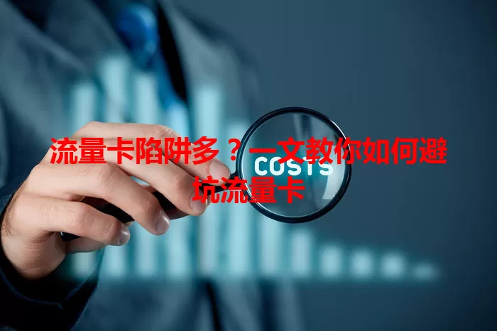 流量卡陷阱多？一文教你如何避坑流量卡