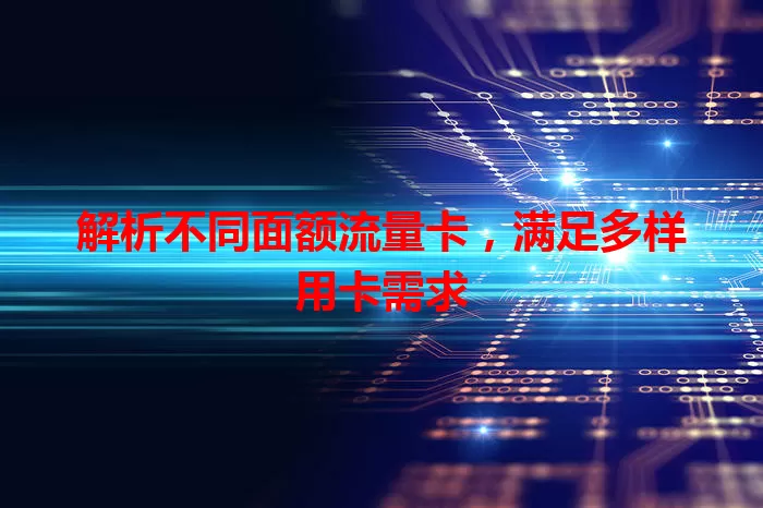 解析不同面额流量卡，满足多样用卡需求