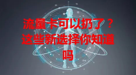流量卡可以扔了？这些新选择你知道吗