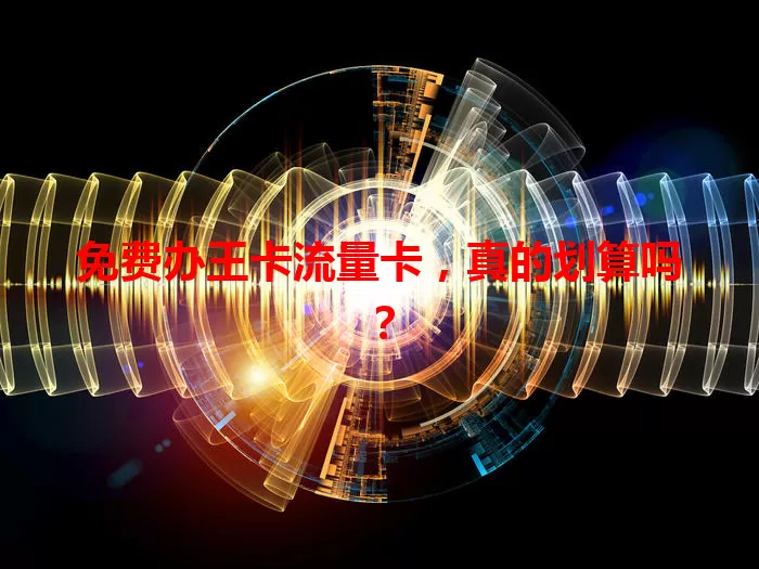 免费办王卡流量卡，真的划算吗？