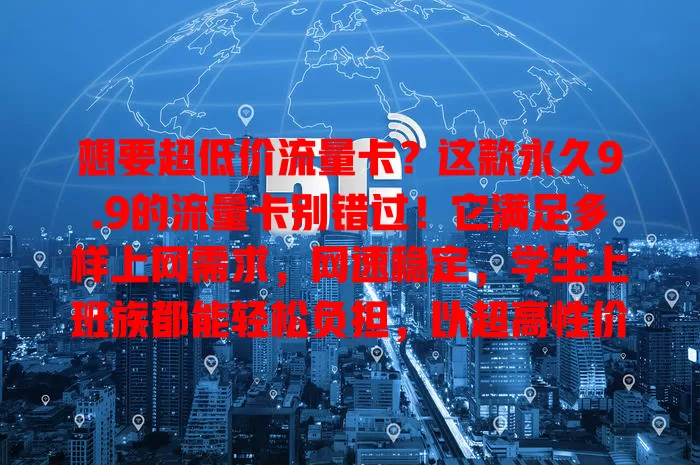 想要超低价流量卡？这款永久9.9的流量卡别错过！它满足多样上网需求，网速稳定，学生上班族都能轻松负担，以超高性价比带来前所未有的网络体验