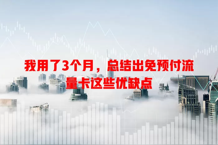 我用了3个月，总结出免预付流量卡这些优缺点