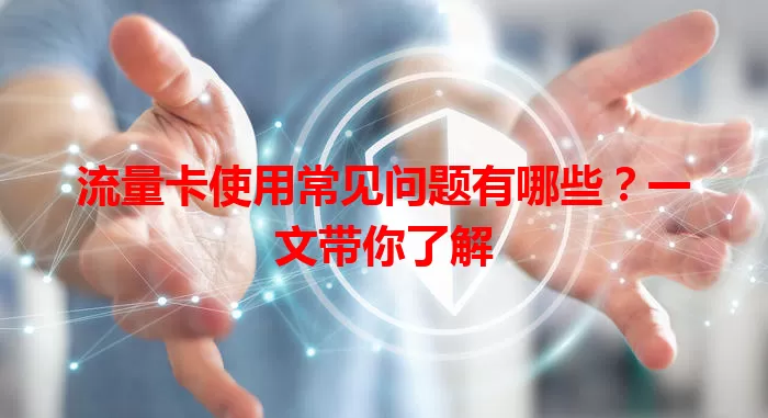 流量卡使用常见问题有哪些？一文带你了解