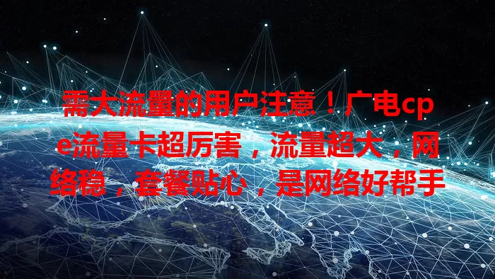需大流量的用户注意！广电cpe流量卡超厉害，流量超大，网络稳，套餐贴心，是网络好帮手