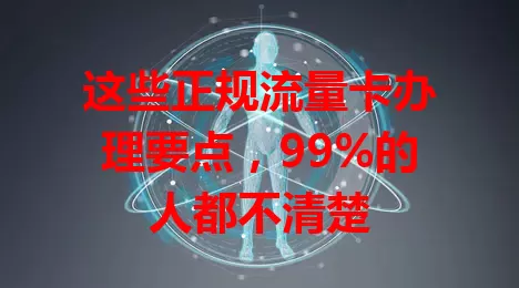 这些正规流量卡办理要点，99%的人都不清楚