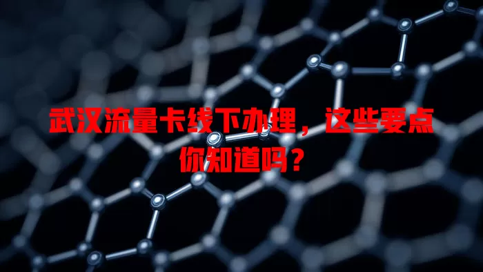 武汉流量卡线下办理，这些要点你知道吗？