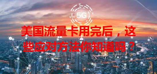 美国流量卡用完后，这些应对方法你知道吗？